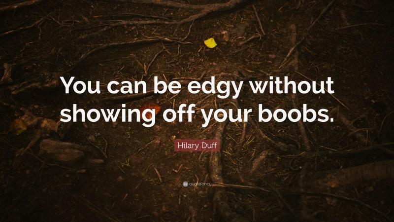 Hilary Duff Quote: “You can be edgy without showing off your boobs.”