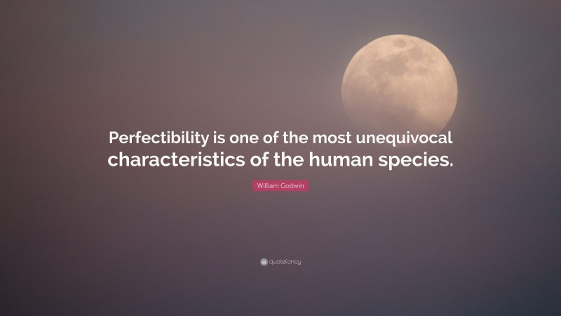William Godwin Quote: “Perfectibility is one of the most unequivocal characteristics of the human species.”