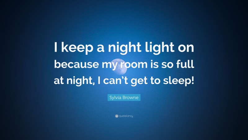Sylvia Browne Quote: “I keep a night light on because my room is so full at night, I can’t get to sleep!”