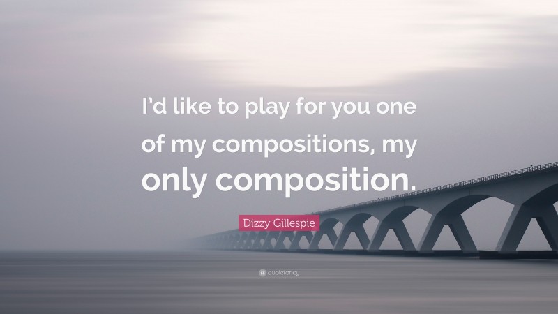 Dizzy Gillespie Quote: “I’d like to play for you one of my compositions, my only composition.”