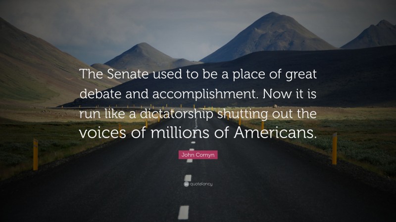John Cornyn Quote: “The Senate used to be a place of great debate and accomplishment. Now it is run like a dictatorship shutting out the voices of millions of Americans.”