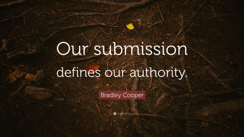 Bradley Cooper Quote: “Our submission defines our authority.”