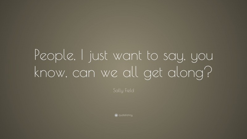 Sally Field Quote: “People, I just want to say, you know, can we all get along?”