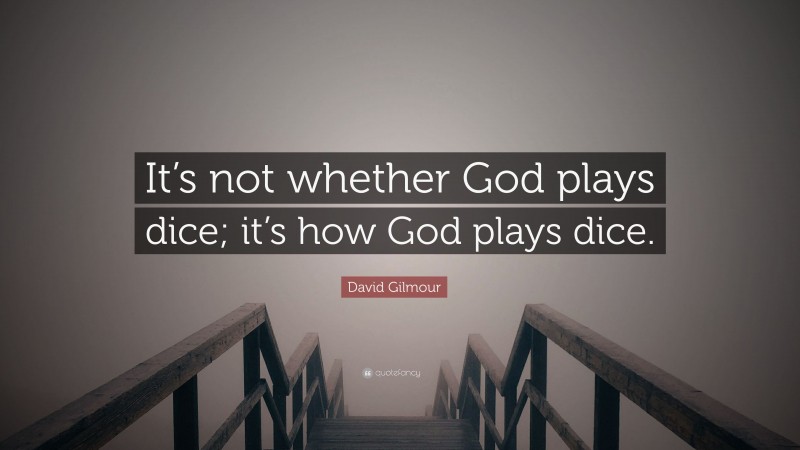 David Gilmour Quote: “It’s not whether God plays dice; it’s how God plays dice.”