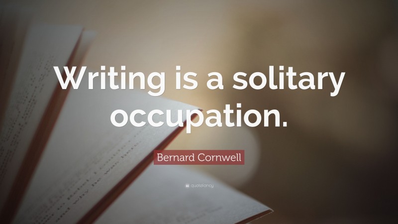 Bernard Cornwell Quote: “Writing is a solitary occupation.”