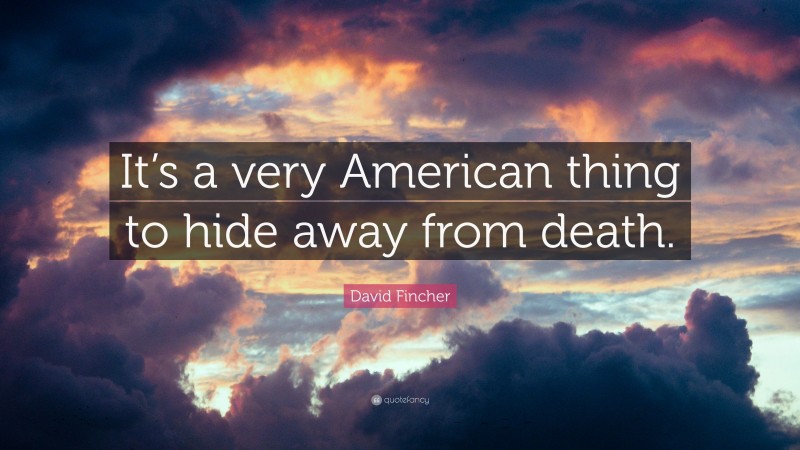 David Fincher Quote: “It’s a very American thing to hide away from death.”