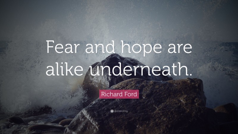 Richard Ford Quote: “Fear and hope are alike underneath.”