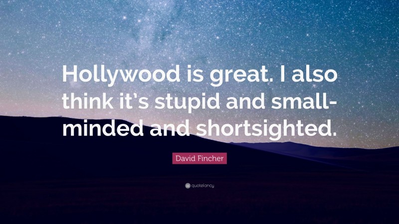David Fincher Quote: “Hollywood is great. I also think it’s stupid and small-minded and shortsighted.”