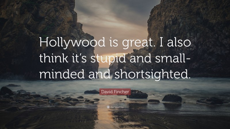 David Fincher Quote: “Hollywood is great. I also think it’s stupid and small-minded and shortsighted.”