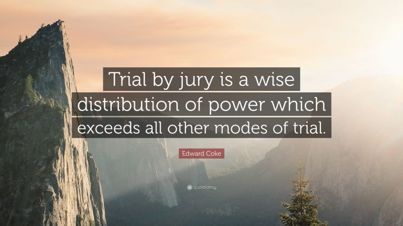 Edward Coke Quote: “Trial by jury is a wise distribution of power which exceeds all other modes of trial.”