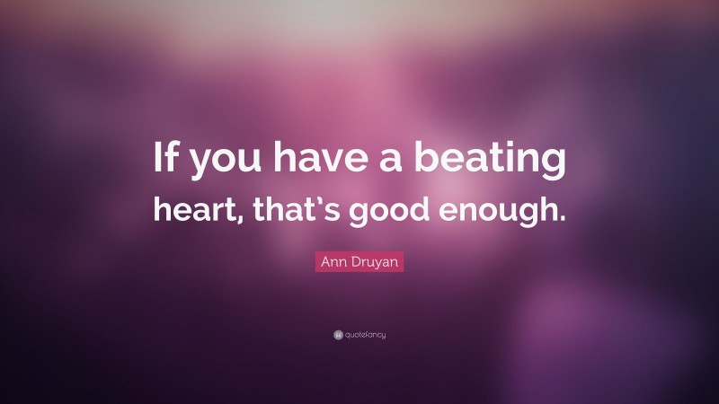 Ann Druyan Quote: “If you have a beating heart, that’s good enough.”