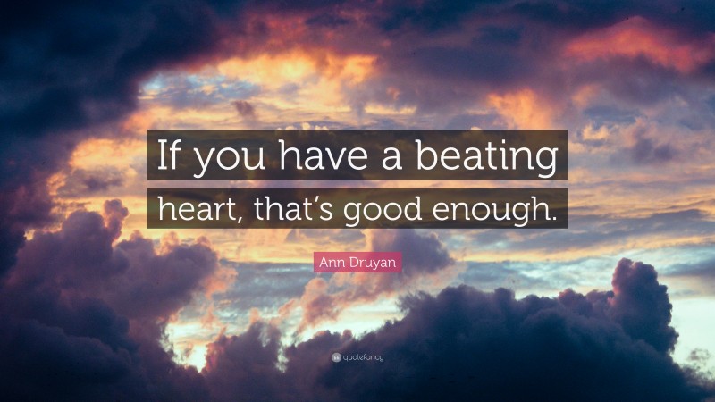 Ann Druyan Quote: “If you have a beating heart, that’s good enough.”