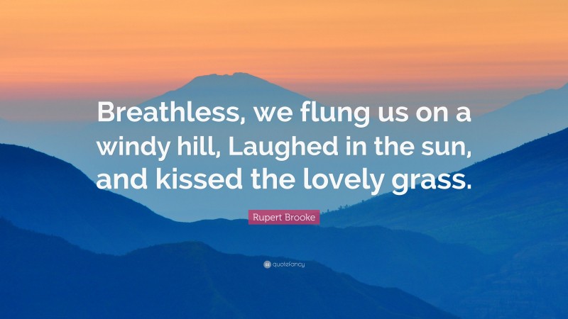 Rupert Brooke Quote: “Breathless, we flung us on a windy hill, Laughed in the sun, and kissed the lovely grass.”