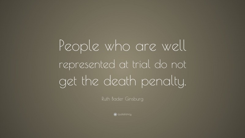Ruth Bader Ginsburg Quote: “People who are well represented at trial do not get the death penalty.”