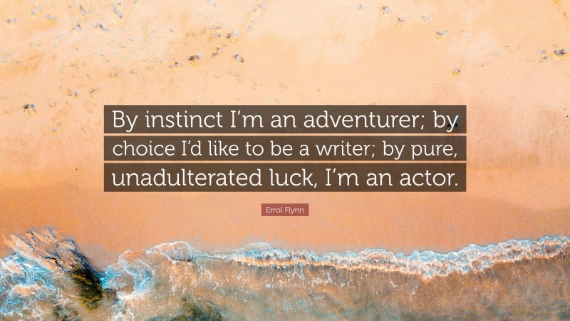 Errol Flynn Quote: “By instinct I’m an adventurer; by choice I’d like to be a writer; by pure, unadulterated luck, I’m an actor.”