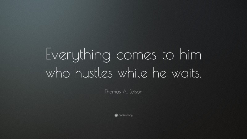 Thomas A. Edison Quote: “Everything comes to him who hustles while he waits.”
