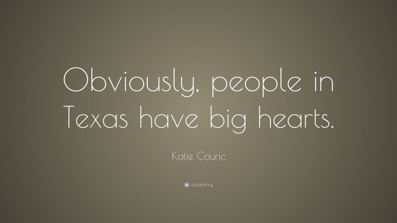 Katie Couric Quote: “Obviously, people in Texas have big hearts.”