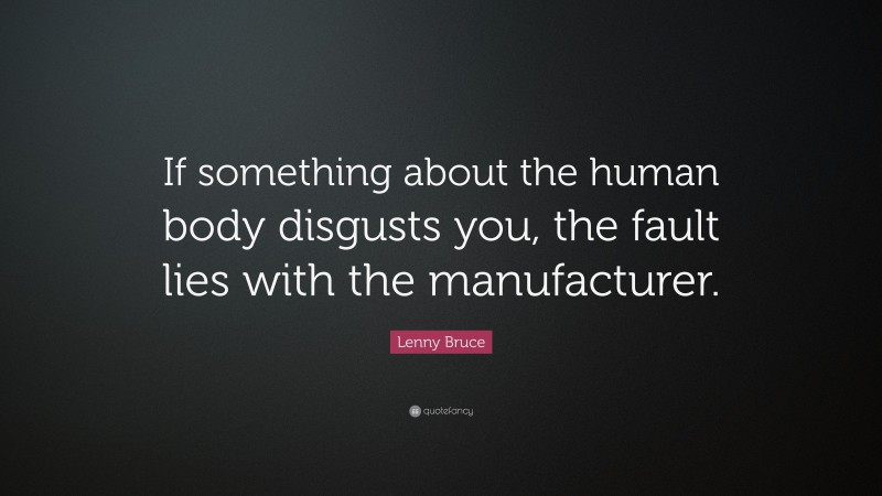 Lenny Bruce Quote: “If something about the human body disgusts you, the fault lies with the manufacturer.”