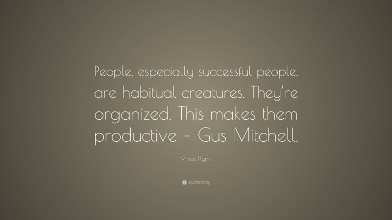 Vince Flynn Quote: “People, especially successful people, are habitual creatures. They’re organized. This makes them productive – Gus Mitchell.”