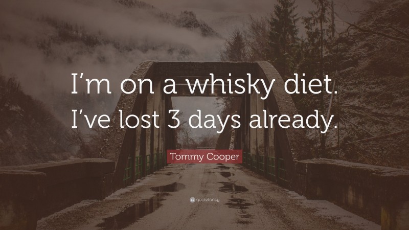 Tommy Cooper Quote: “I’m on a whisky diet. I’ve lost 3 days already.”