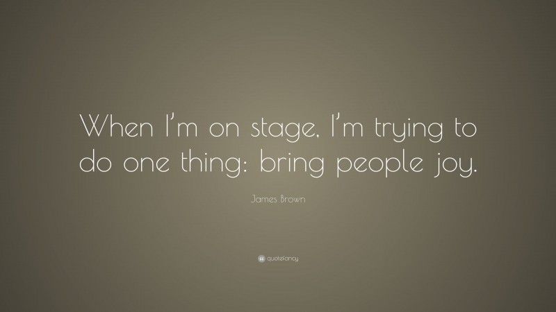 James Brown Quote: “When I’m on stage, I’m trying to do one thing: bring people joy.”