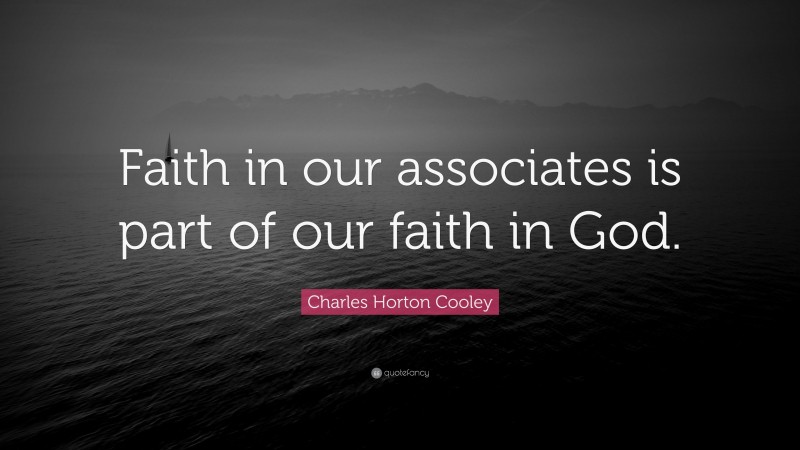 Charles Horton Cooley Quote: “Faith in our associates is part of our faith in God.”