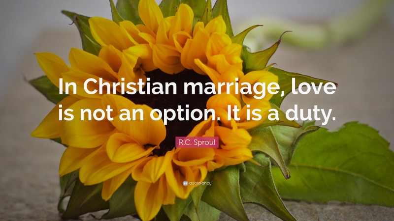 R.C. Sproul Quote: “In Christian marriage, love is not an option. It is a duty.”
