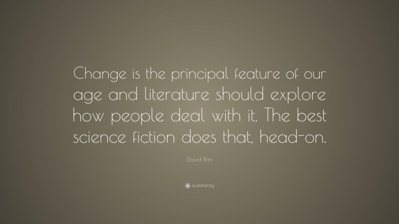 David Brin Quote: “Change is the principal feature of our age and literature should explore how people deal with it. The best science fiction does that, head-on.”