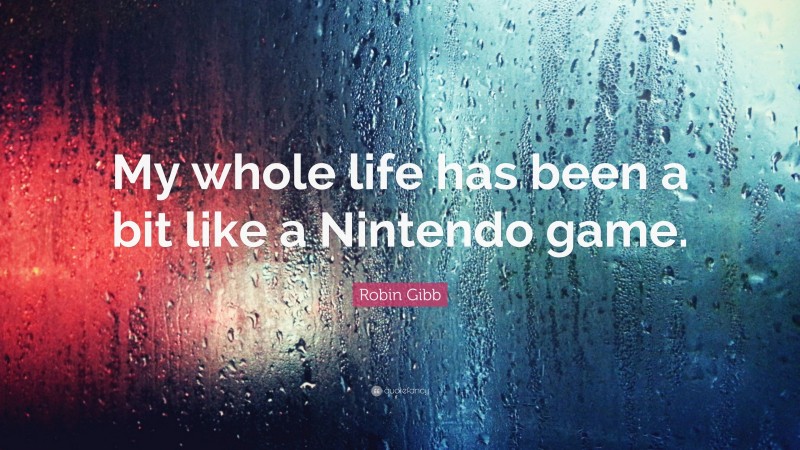 Robin Gibb Quote: “My whole life has been a bit like a Nintendo game.”