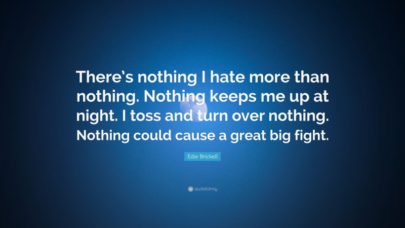 Edie Brickell Quote: “There’s nothing I hate more than nothing. Nothing keeps me up at night. I toss and turn over nothing. Nothing could cause a great big fight.”