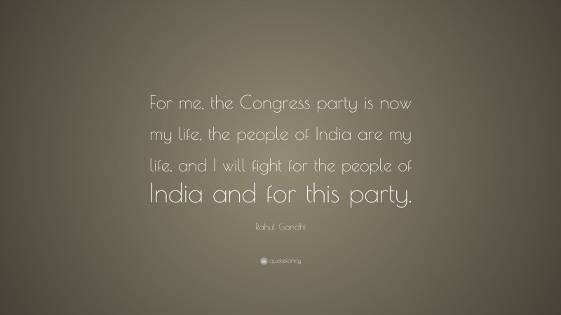 Rahul Gandhi Quote: “For me, the Congress party is now my life, the people of India are my life, and I will fight for the people of India and for this party.”