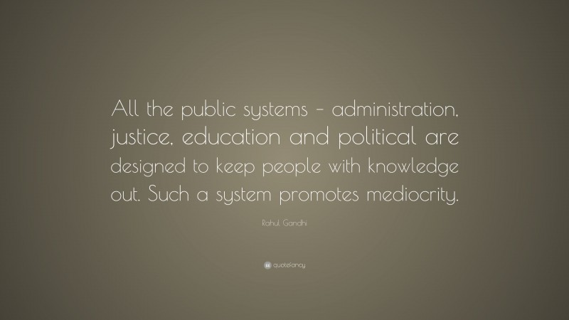 Rahul Gandhi Quote: “All the public systems – administration, justice, education and political are designed to keep people with knowledge out. Such a system promotes mediocrity.”