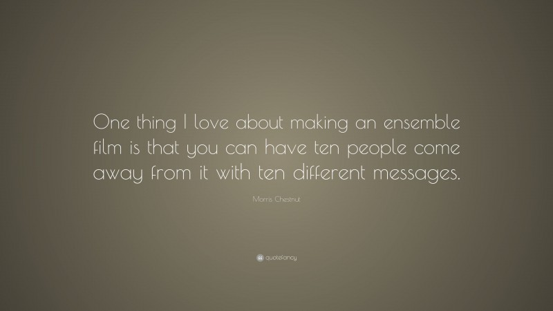 Morris Chestnut Quote: “One thing I love about making an ensemble film is that you can have ten people come away from it with ten different messages.”