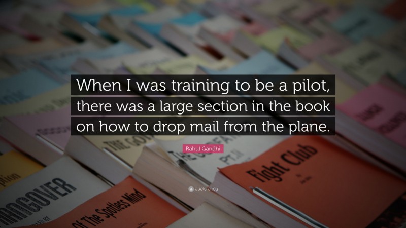 Rahul Gandhi Quote: “When I was training to be a pilot, there was a large section in the book on how to drop mail from the plane.”