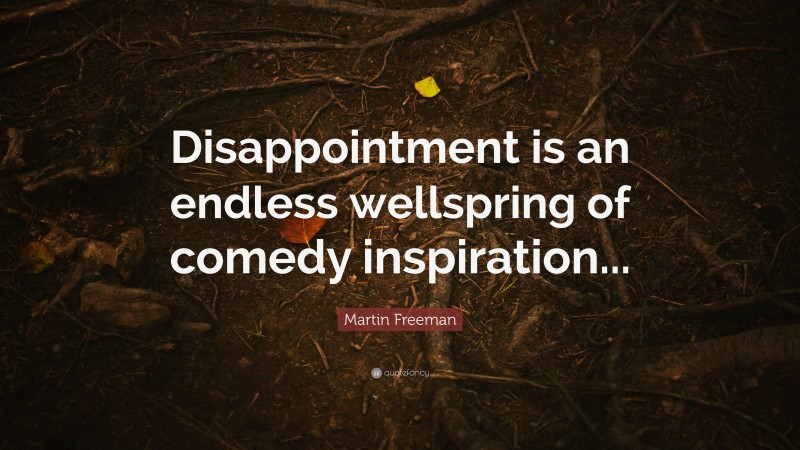 Martin Freeman Quote: “Disappointment is an endless wellspring of comedy inspiration...”