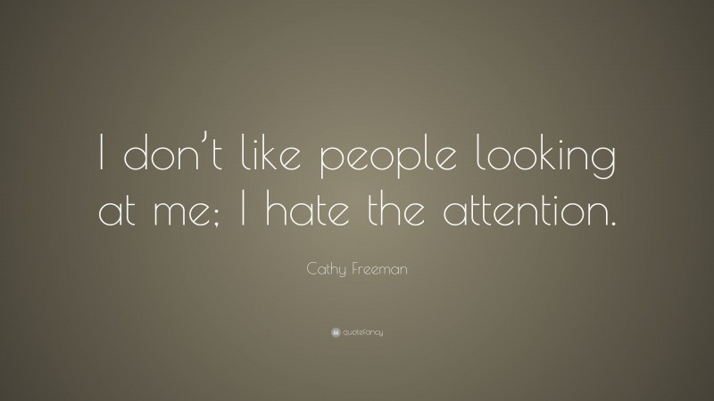 Cathy Freeman Quote: “I don’t like people looking at me; I hate the attention.”