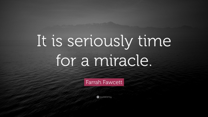 Farrah Fawcett Quote: “It is seriously time for a miracle.”