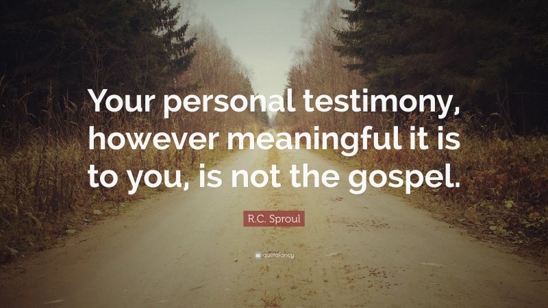 R.C. Sproul Quote: “Your personal testimony, however meaningful it is to you, is not the gospel.”