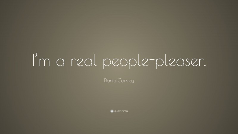 Dana Carvey Quote: “I’m a real people-pleaser.”
