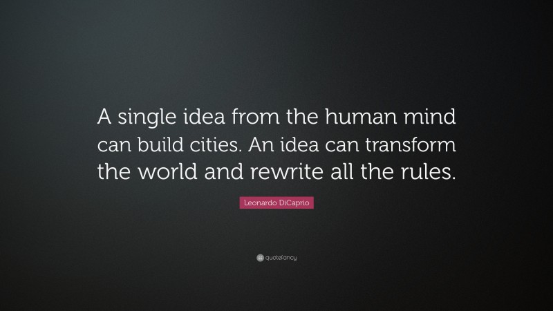 Leonardo DiCaprio Quote: “A single idea from the human mind can build cities. An idea can transform the world and rewrite all the rules.”