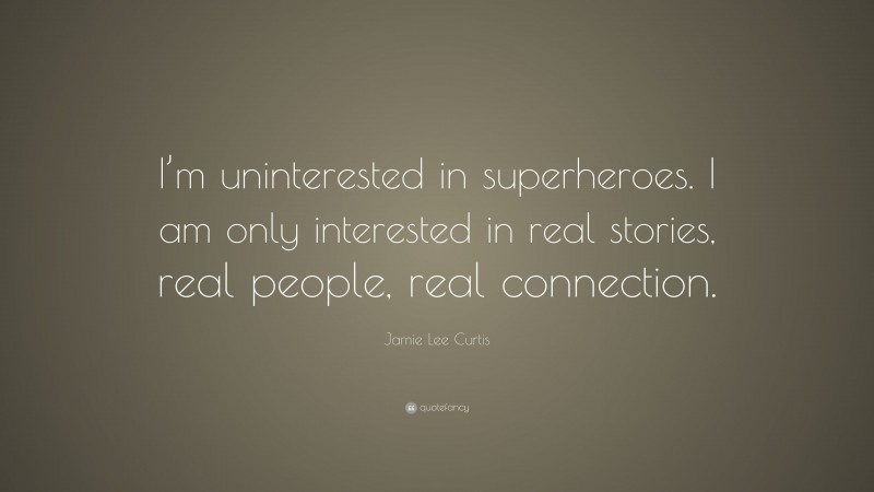 Jamie Lee Curtis Quote: “I’m uninterested in superheroes. I am only interested in real stories, real people, real connection.”