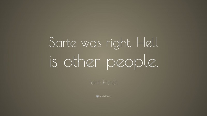 Tana French Quote: “Sarte was right, Hell is other people.”