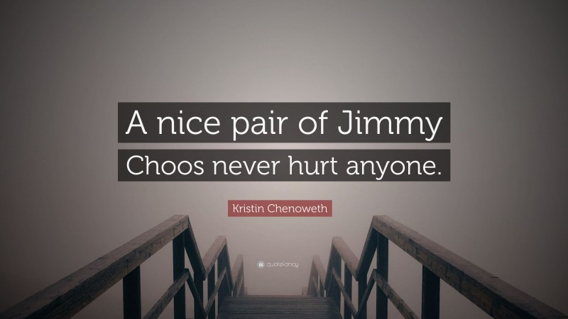 Kristin Chenoweth Quote: “A nice pair of Jimmy Choos never hurt anyone.”