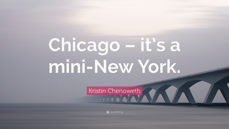 Kristin Chenoweth Quote: “Chicago – it’s a mini-New York.”