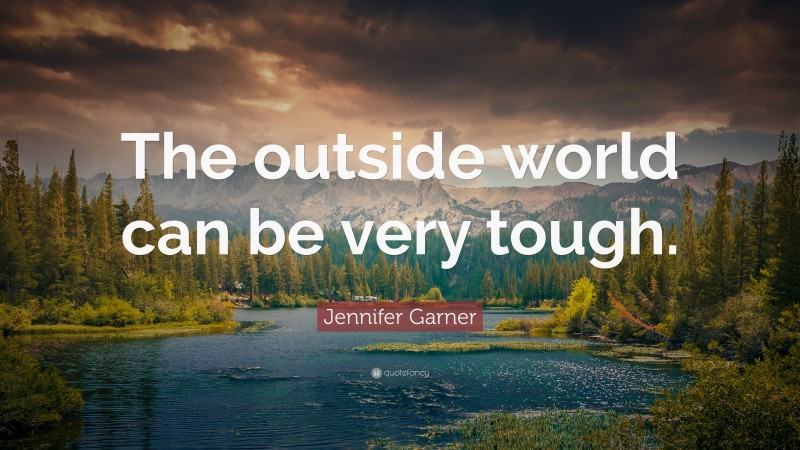 Jennifer Garner Quote: “The outside world can be very tough.”