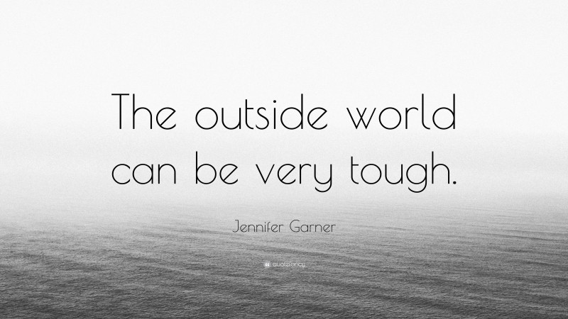 Jennifer Garner Quote: “The outside world can be very tough.”