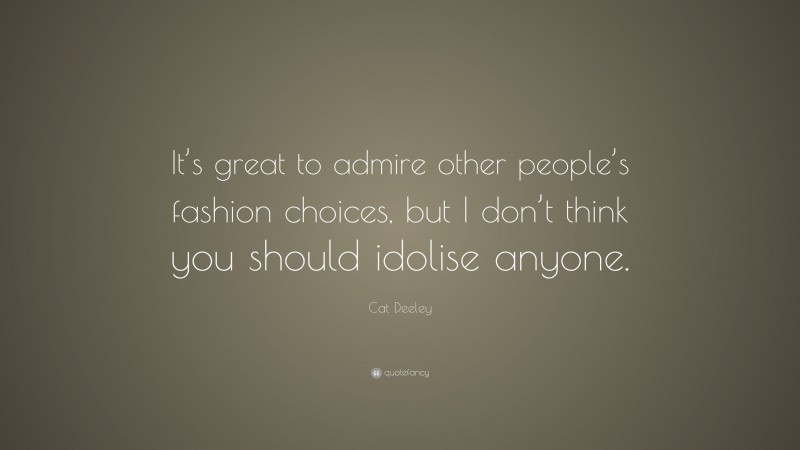 Cat Deeley Quote: “It’s great to admire other people’s fashion choices, but I don’t think you should idolise anyone.”