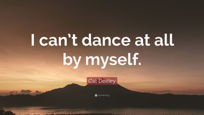Cat Deeley Quote: “I can’t dance at all by myself.”