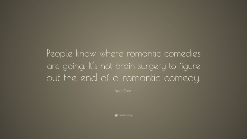 Steve Carell Quote: “People know where romantic comedies are going. It’s not brain surgery to figure out the end of a romantic comedy.”