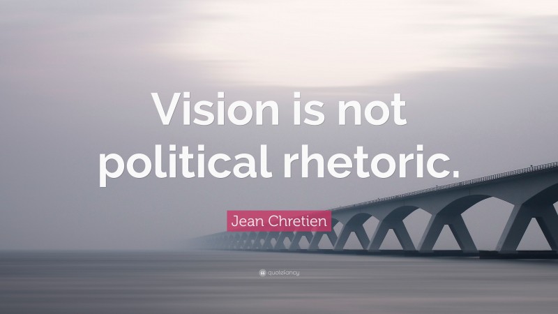 Jean Chretien Quote: “Vision is not political rhetoric.”